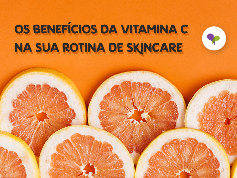 Os Benefícios Da Vitamina C Na Sua Rotina De SKINCARE